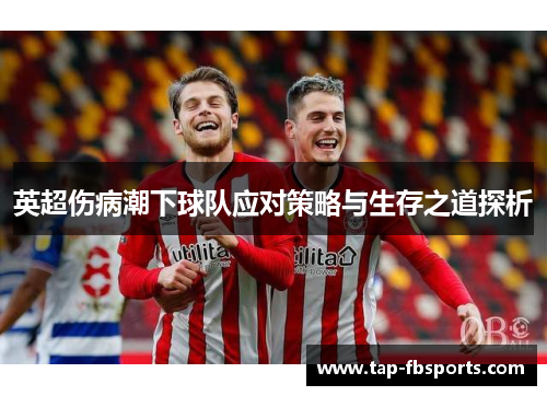 英超伤病潮下球队应对策略与生存之道探析 英超伤病潮下球队应对策略与生存之道探析