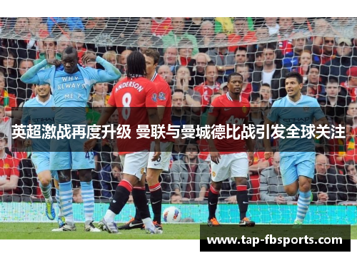 英超激战再度升级 曼联与曼城德比战引发全球关注