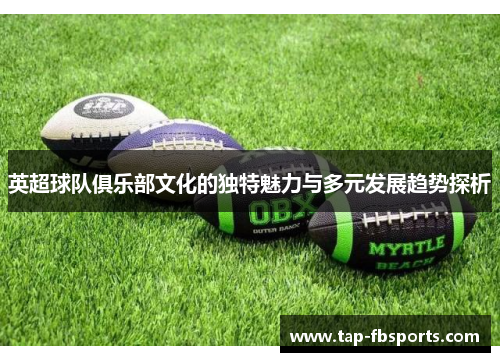 英超球队俱乐部文化的独特魅力与多元发展趋势探析