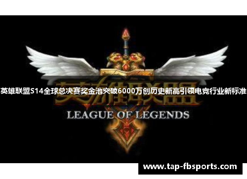英雄联盟S14全球总决赛奖金池突破6000万创历史新高引领电竞行业新标准