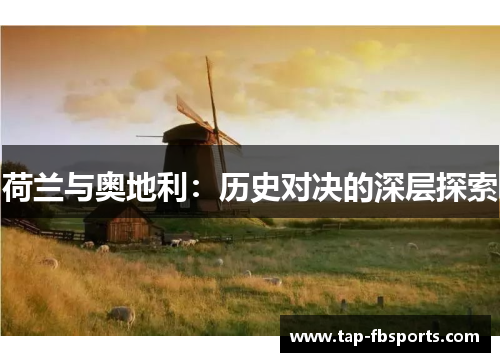 荷兰与奥地利:历史对决的深层探索 荷兰与奥地利:历史对决的深层探索