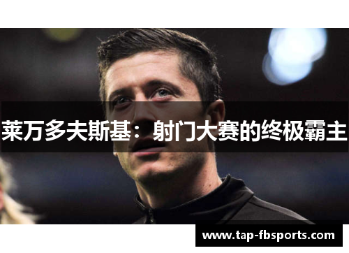 莱万多夫斯基：射门大赛的终极霸主