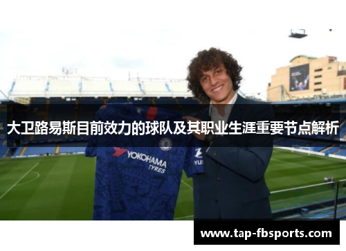大卫路易斯目前效力的球队及其职业生涯重要节点解析