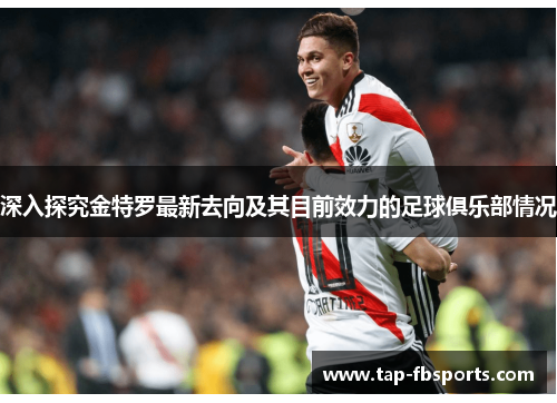 深入探究金特罗最新去向及其目前效力的足球俱乐部情况 深入探究金特罗最新去向及其目前效力的足球俱乐部情况