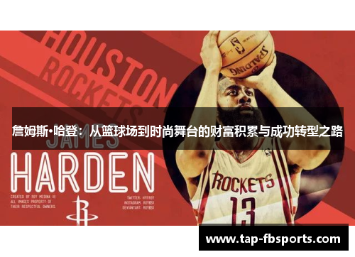 詹姆斯·哈登:从篮球场到时尚舞台的财富积累与成功转型之路 詹姆斯·哈登:从篮球场到时尚舞台的财富积累与成功转型之路