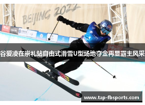 谷爱凌在崇礼站自由式滑雪U型场地夺金再显霸主风采 谷爱凌在崇礼站自由式滑雪U型场地夺金再显霸主风采