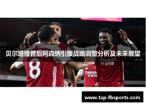 贝尔塔接管后阿森纳引援战略调整分析及未来展望