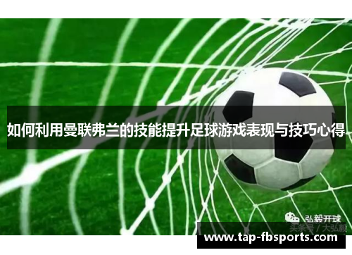 如何利用曼联弗兰的技能提升足球游戏表现与技巧心得