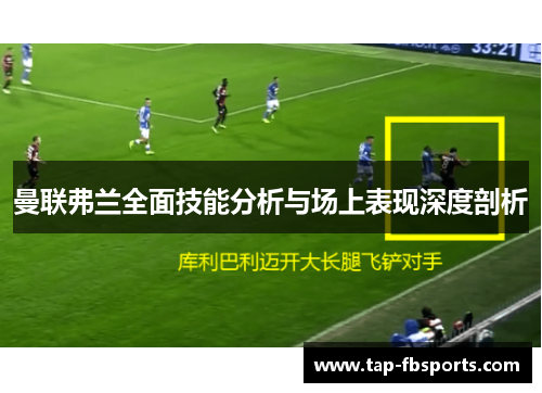 曼联弗兰全面技能分析与场上表现深度剖析