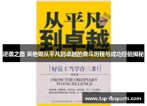 逆袭之路 吴艳妮从平凡到卓越的奋斗历程与成功经验揭秘