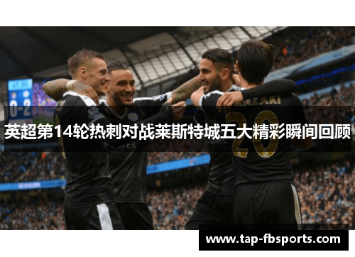 英超第14轮热刺对战莱斯特城五大精彩瞬间回顾 英超第14轮热刺对战莱斯特城五大精彩瞬间回顾