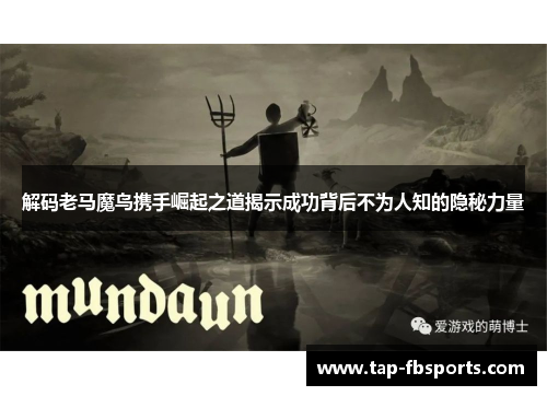 解码老马魔鸟携手崛起之道揭示成功背后不为人知的隐秘力量 解码老马魔鸟携手崛起之道揭示成功背后不为人知的隐秘力量