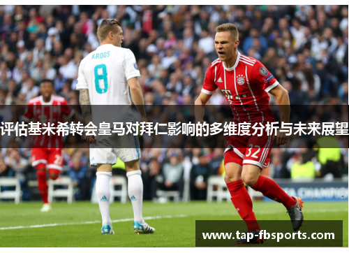 评估基米希转会皇马对拜仁影响的多维度分析与未来展望 评估基米希转会皇马对拜仁影响的多维度分析与未来展望