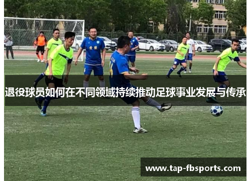 退役球员如何在不同领域持续推动足球事业发展与传承