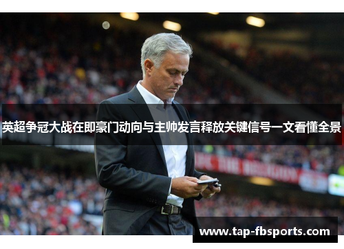 英超争冠大战在即豪门动向与主帅发言释放关键信号一文看懂全景