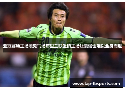亚冠赛场主场魔鬼气场布里兰联坐镇主场让豪强也难以全身而退