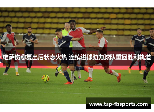 维萨伤愈复出后状态火热 连续进球助力球队重回胜利轨道 维萨伤愈复出后状态火热 连续进球助力球队重回胜利轨道