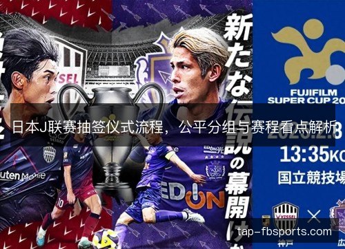日本J联赛抽签仪式流程，公平分组与赛程看点解析